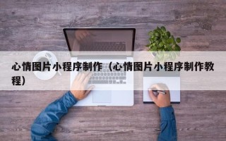 沅江心情图片小程序制作（心情图片小程序制作教程）