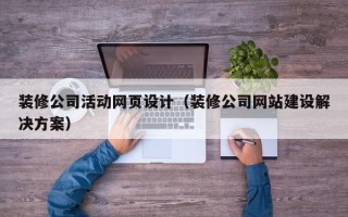 沅江装修公司活动网页设计（装修公司网站建设解决方案）