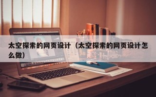 沅江太空探索的网页设计（太空探索的网页设计怎么做）