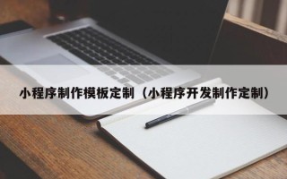 沅江小程序制作模板定制（小程序开发制作定制）