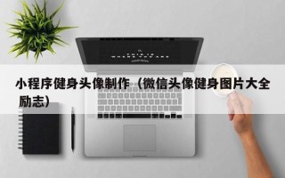 沅江小程序健身头像制作（微信头像健身图片大全 励志）