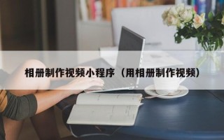 沅江相册制作视频小程序（用相册制作视频）