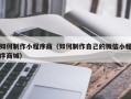 沅江如何制作小程序商（如何制作自己的微信小程序商城）