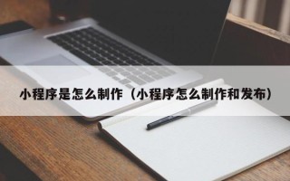 沅江小程序是怎么制作（小程序怎么制作和发布）