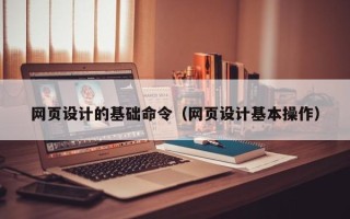 沅江网页设计的基础命令（网页设计基本操作）